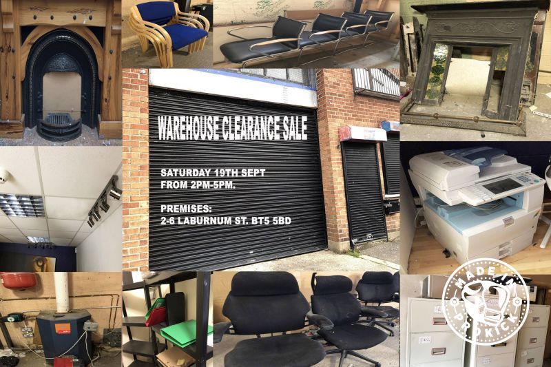 Warehouse Clearance Sale - We are clearing this Warehouse - everything must go. Saturday 19th Sept from 2pm-5pm. Premises: 2-6 Laburnum St. BT5 5BD
